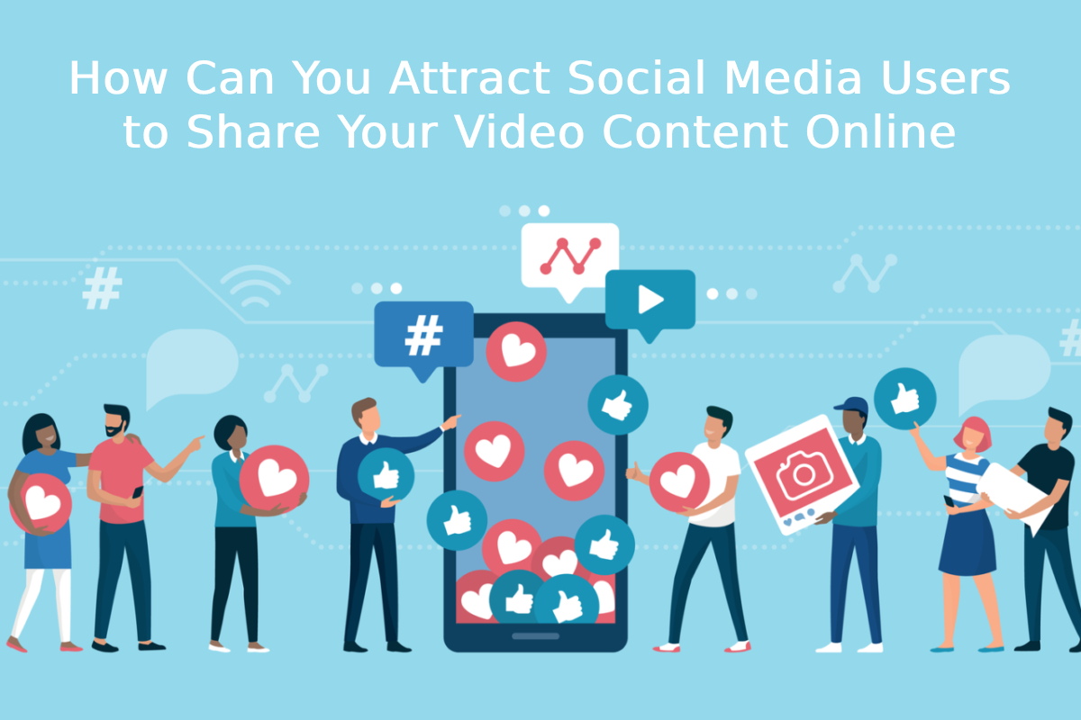 How Can You Attract Social Media Users to Share Your Video Content Online