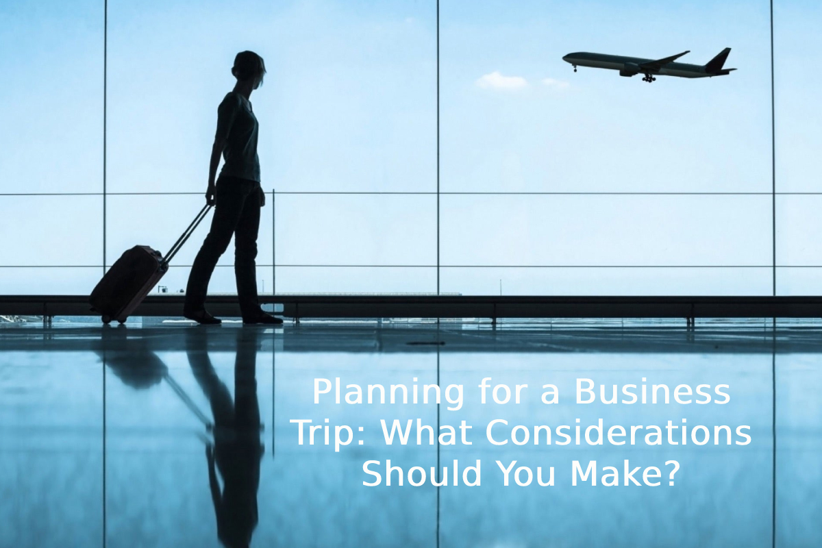 Planning for a Business Trip: What Considerations Should You Make?