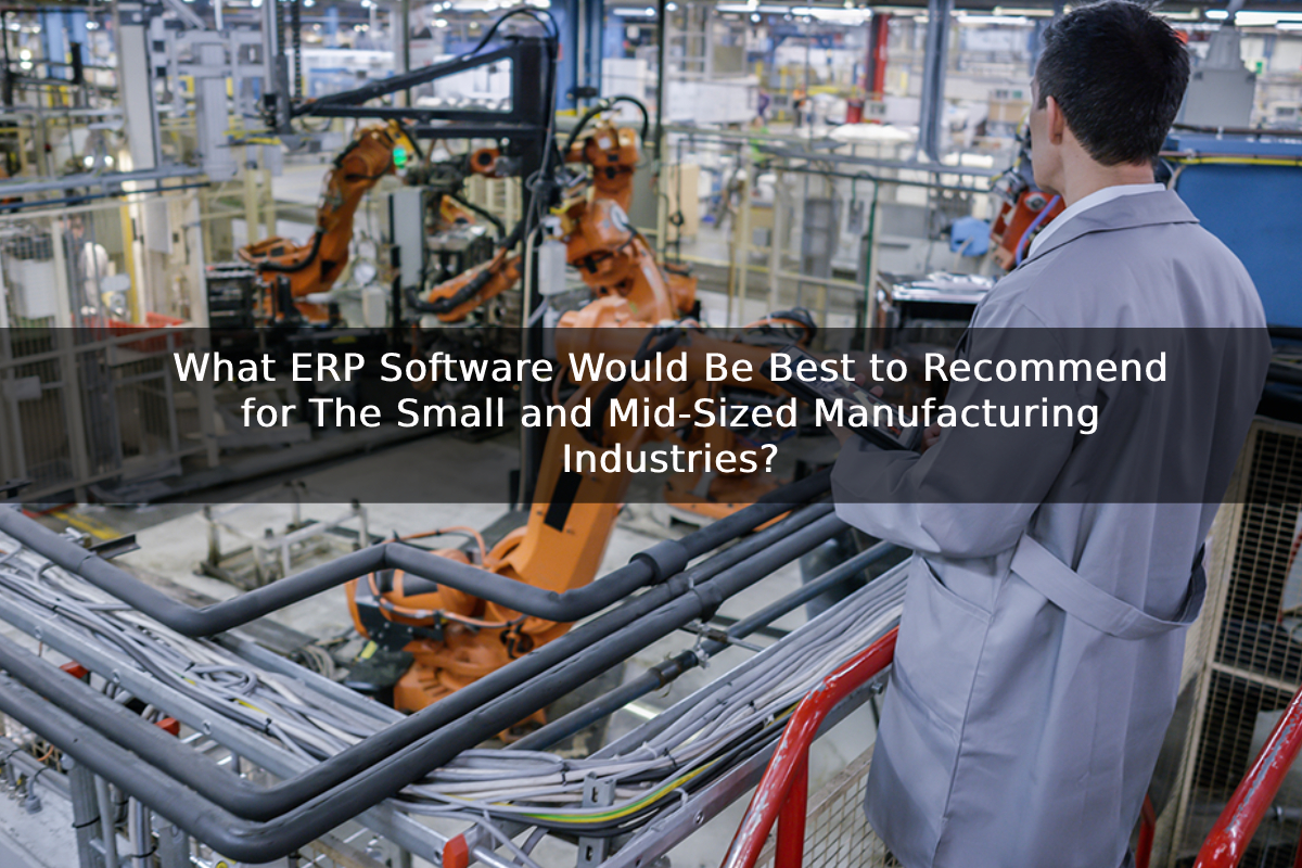 What ERP Software Would Be Best to Recommend for The Small and Mid-Sized Manufacturing Industries?