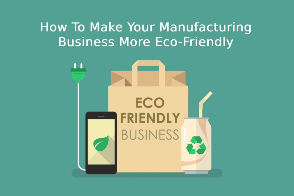 How To Make Your Manufacturing Business More Eco-Friendly - Global ...