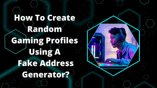 Create Random Gaming Profiles Using A Fake Address Generator